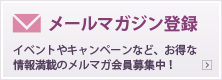 メールマガジン登録 イベントやキャンペーンなど、お得な情報満載のメルマガ会員募集中！