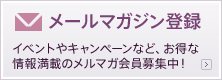 メールマガジン登録 イベントやキャンペーンなど、お得な情報満載のメルマガ会員募集中！