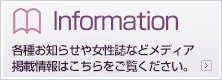 Information各種お知らせや女性誌などメディア掲載情報はこちらをご覧ください。