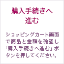 購入手続きへ進む ショッピングカート画面で商品と金額を確認し「購入手続きへ進む」ボタンを押してください。