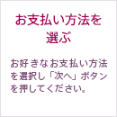 お支払い方法を選ぶ お好きなお支払い方法を選択し「次へ」ボタンを押してください。