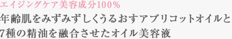 エイジングケア美容成分100％ 年齢肌をみずみずしくうるおすアプリコットオイルと7種の精油を融合させたオイル美容液