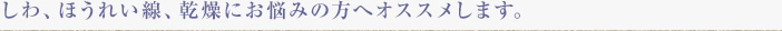 しわ、ほうれい線、乾燥にお悩みの方へオススメします。