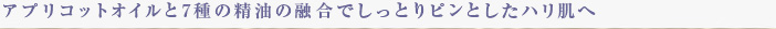 アプリコットオイルと7種の精油との融合で、しっとりピンとしたハリ肌へ