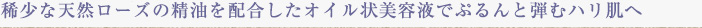 希少な天然ローズの精油を配合したオイル状美容液でぷるんと弾むハリ肌へ