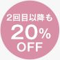 2回目以降も20％OFF