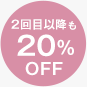 2回目以降も20％OFF