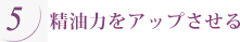 5 精油力をアップさせる