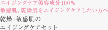 エイジングケア美容成分100％ 敏感肌、乾燥肌をエイジングケアしたい方へ 乾燥・敏感肌の極上美肌セット