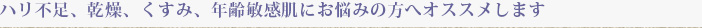 ハリ不足、乾燥、くすみ、年齢敏感肌にお悩みの方へオススメします