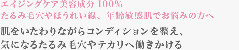 エイジングケア美容成分100% たるみ毛穴やほうれい線、年齢敏感肌でお悩みの方へ 肌をいたわりながらコンディションを整え、気になるたるみ毛穴へ働きかける