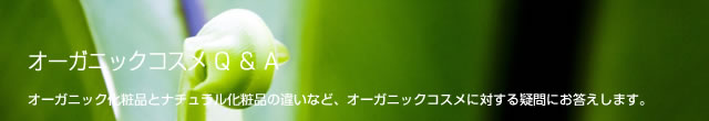 オーガニックコスメQ＆A　オーガニック化粧品とナチュラル化粧品の違いなど、オーガニックコスメに対する疑問にお答えします。